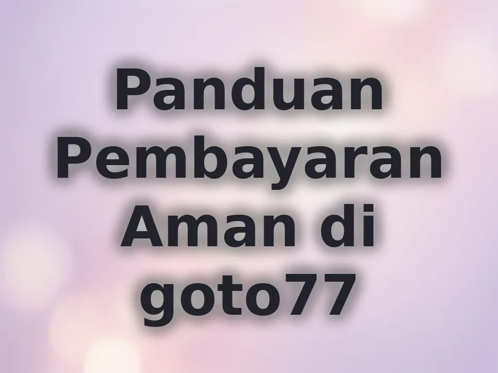 Panduan Pembayaran Aman di goto77