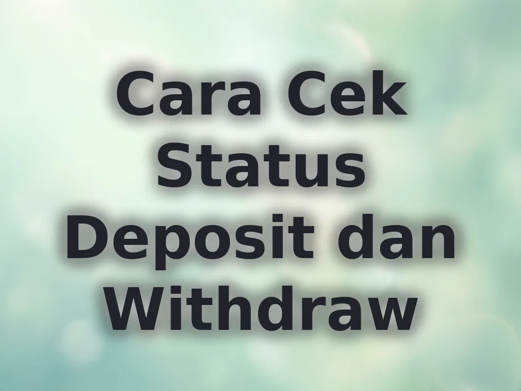 Cara Cek Status Deposit dan Withdraw